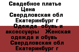 Свадебное платье  › Цена ­ 9 000 - Свердловская обл., Екатеринбург г. Одежда, обувь и аксессуары » Женская одежда и обувь   . Свердловская обл.,Екатеринбург г.